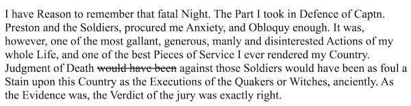 Printed quote reads "I have Reason to remember that fatal Night. The Part I took in Defence of Captn. Preston and the Soldiers, procured me Anxiety, and Obloquy enough. It was, however, one of the most gallant, generous, manly and disinterested Actions of my whole Life, and one of the best Pieces of Service I ever rendered my Country. Judgment of Death would have been against those Soldiers would have been as foul a Stain upon this Country as the Executions of the Quakers or Witches, anciently. As the Evidence was, the Verdict of the jury was exactly right." The words "would have been" are crossed out after "Judgment of Death."